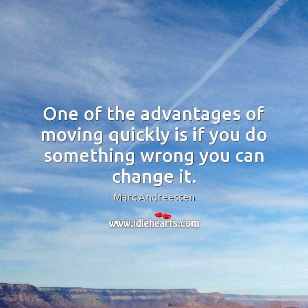 One of the advantages of moving quickly is if you do something wrong you can change it. Image