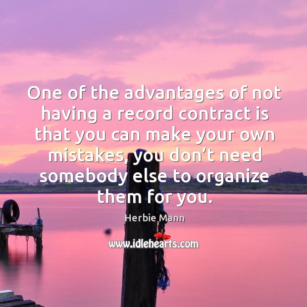 One of the advantages of not having a record contract is that you can make your own mistakes Herbie Mann Picture Quote