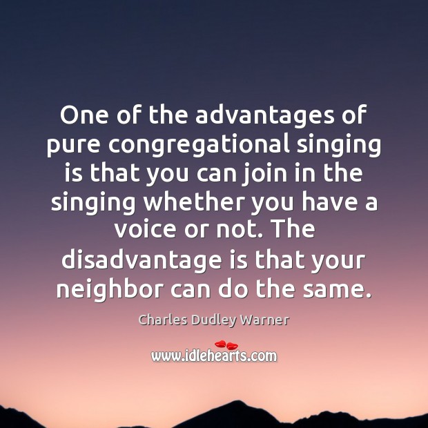 One of the advantages of pure congregational singing is that you can Charles Dudley Warner Picture Quote
