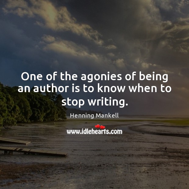 One of the agonies of being an author is to know when to stop writing. Henning Mankell Picture Quote