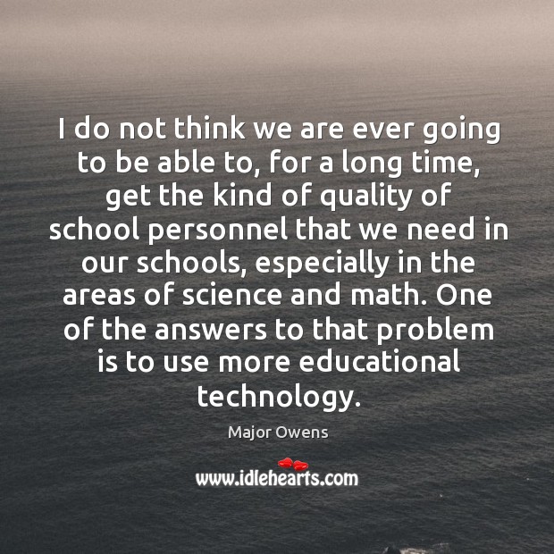 One of the answers to that problem is to use more educational technology. Major Owens Picture Quote