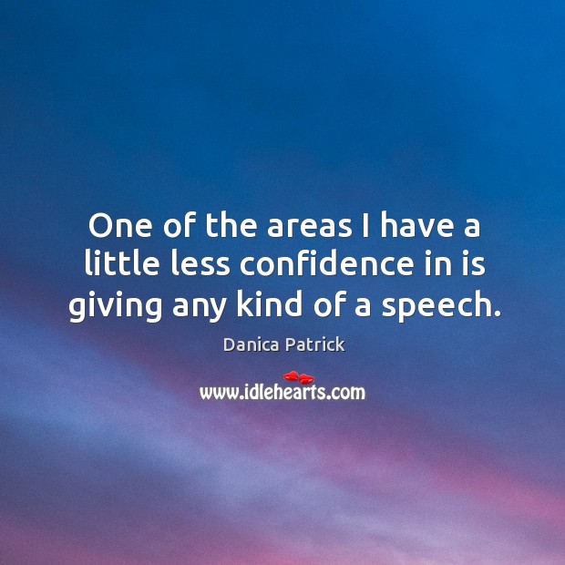 One of the areas I have a little less confidence in is giving any kind of a speech. Danica Patrick Picture Quote
