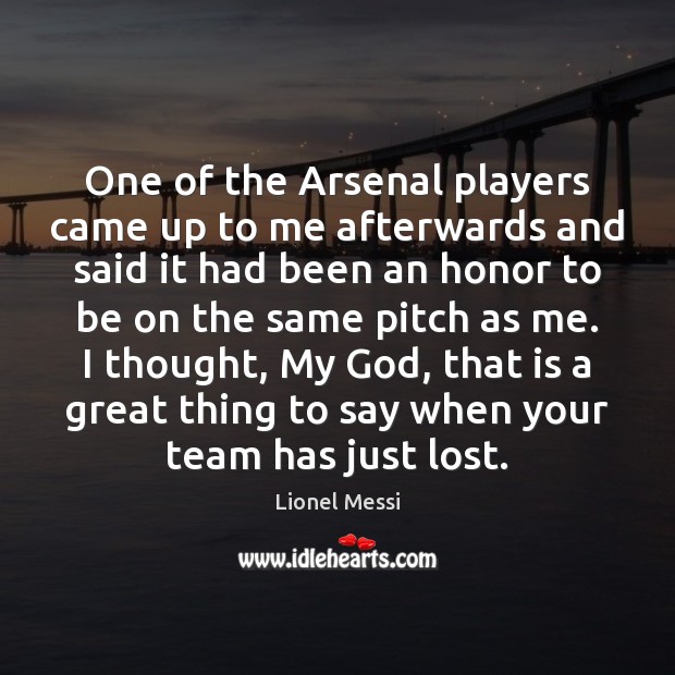 One of the Arsenal players came up to me afterwards and said 