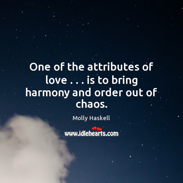 One of the attributes of love . . . is to bring harmony and order out of chaos. Molly Haskell Picture Quote