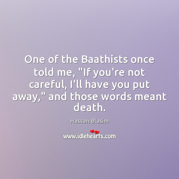 One of the Baathists once told me, “If you’re not careful, I’ll Hassan Blasim Picture Quote