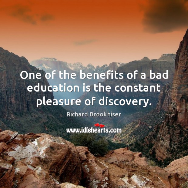One of the benefits of a bad education is the constant pleasure of discovery. Richard Brookhiser Picture Quote