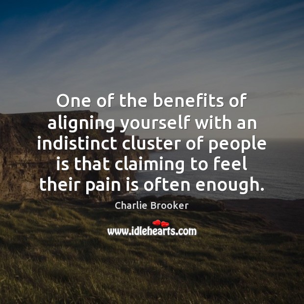One of the benefits of aligning yourself with an indistinct cluster of Pain Quotes Image