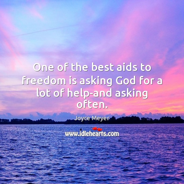 One of the best aids to freedom is asking God for a lot of help-and asking often. Joyce Meyer Picture Quote