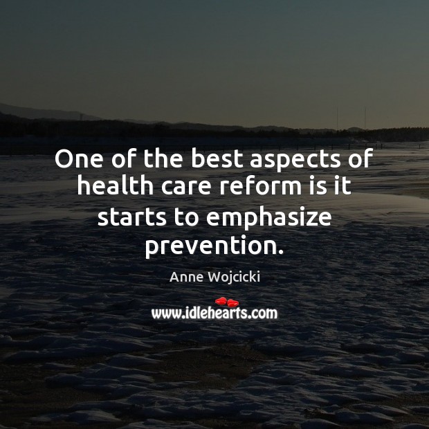 One of the best aspects of health care reform is it starts to emphasize prevention. Anne Wojcicki Picture Quote