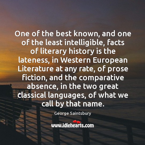 One of the best known, and one of the least intelligible, facts of literary history is the lateness George Saintsbury Picture Quote