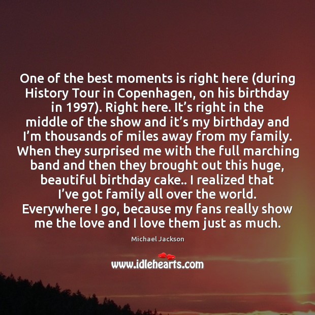 One of the best moments is right here (during History Tour in Michael Jackson Picture Quote