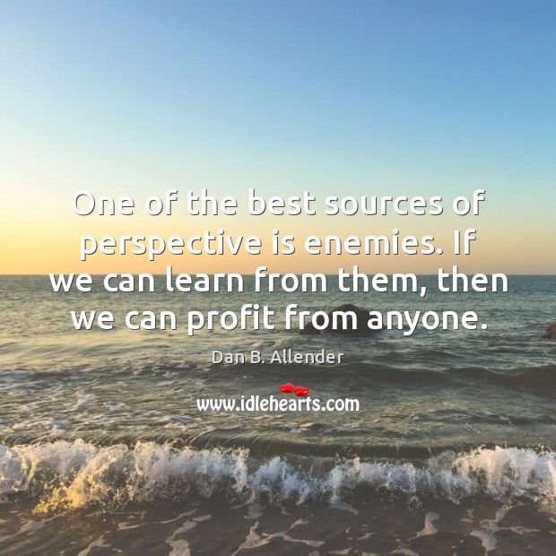 One of the best sources of perspective is enemies. If we can Dan B. Allender Picture Quote