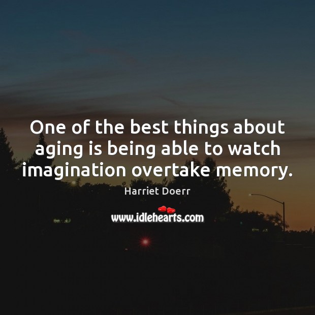 One of the best things about aging is being able to watch imagination overtake memory. Harriet Doerr Picture Quote