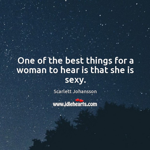 One of the best things for a woman to hear is that she is sexy. Scarlett Johansson Picture Quote