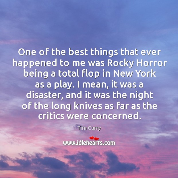 One of the best things that ever happened to me was rocky horror being a total flop in new york as a play. Tim Curry Picture Quote