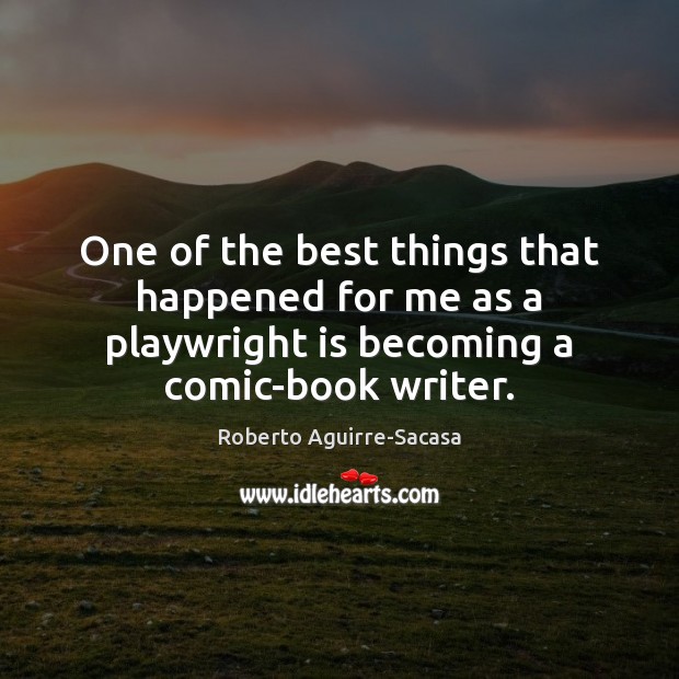 One of the best things that happened for me as a playwright Roberto Aguirre-Sacasa Picture Quote