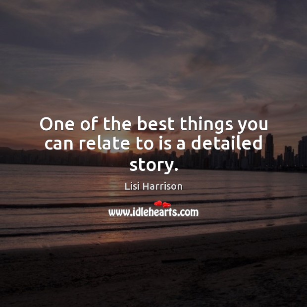 One of the best things you can relate to is a detailed story. Lisi Harrison Picture Quote