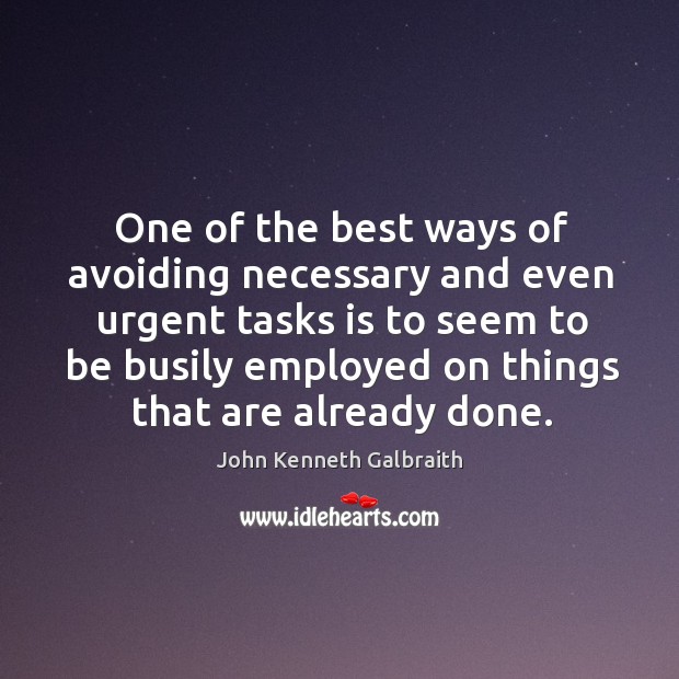 One of the best ways of avoiding necessary and even urgent John Kenneth Galbraith Picture Quote
