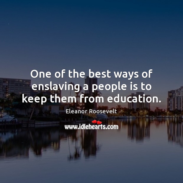 One of the best ways of enslaving a people is to keep them from education. Eleanor Roosevelt Picture Quote
