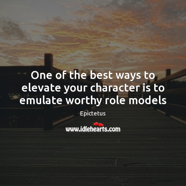 One of the best ways to elevate your character is to emulate worthy role models Epictetus Picture Quote