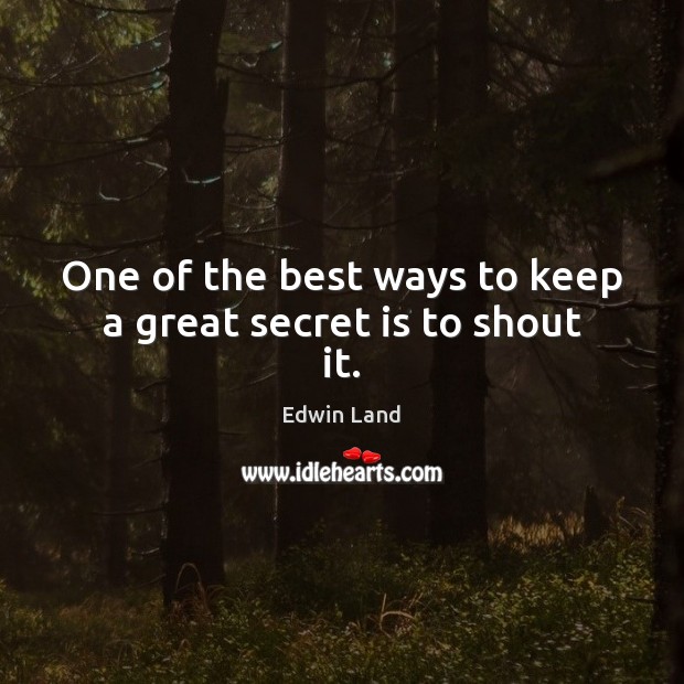 One of the best ways to keep a great secret is to shout it. Edwin Land Picture Quote