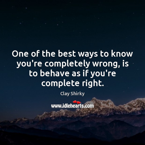 One of the best ways to know you’re completely wrong, is to Clay Shirky Picture Quote