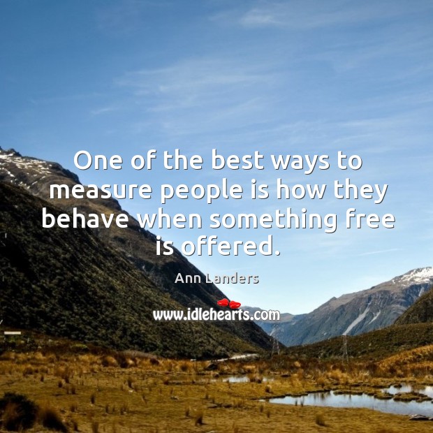 One of the best ways to measure people is how they behave when something free is offered. Ann Landers Picture Quote
