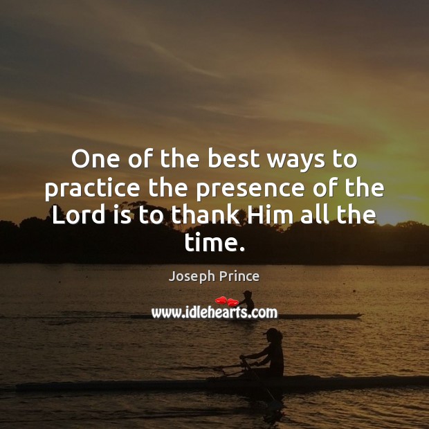 One of the best ways to practice the presence of the Lord is to thank Him all the time. Joseph Prince Picture Quote