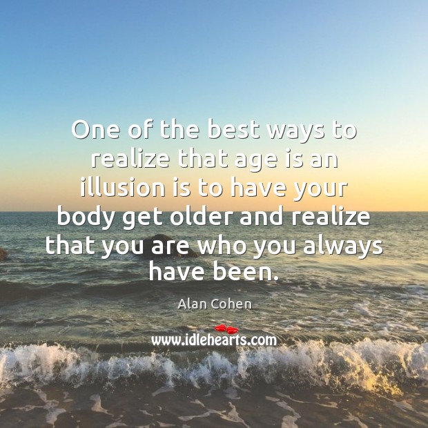 One of the best ways to realize that age is an illusion Alan Cohen Picture Quote