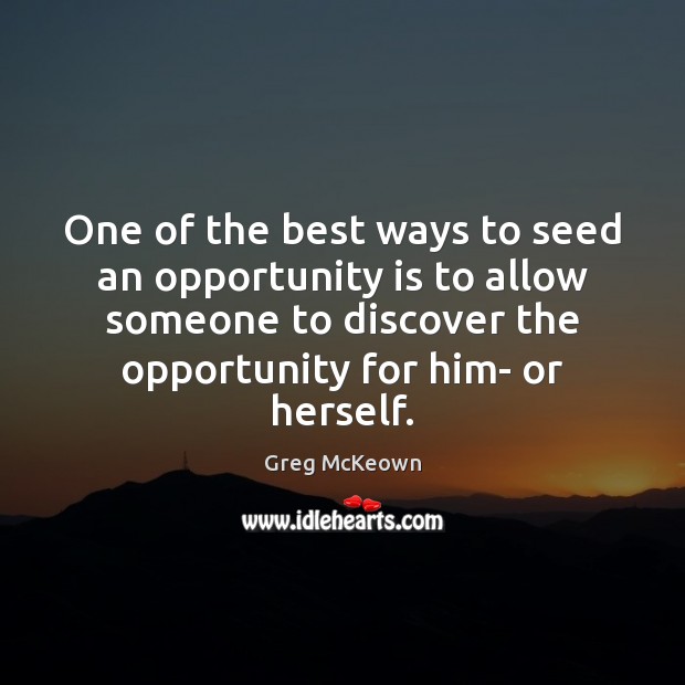 One of the best ways to seed an opportunity is to allow Greg McKeown Picture Quote