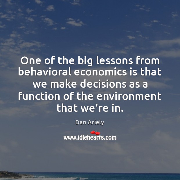 One of the big lessons from behavioral economics is that we make Dan Ariely Picture Quote
