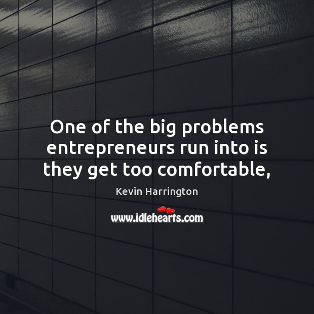 One of the big problems entrepreneurs run into is they get too comfortable, Kevin Harrington Picture Quote