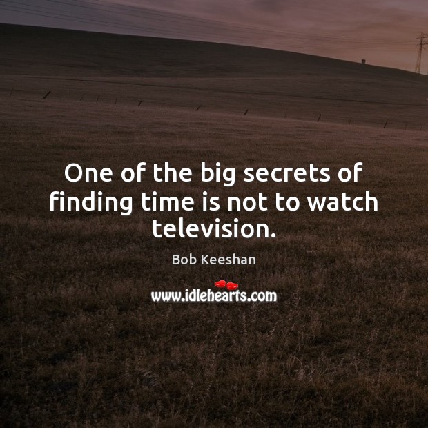 One of the big secrets of finding time is not to watch television. Bob Keeshan Picture Quote