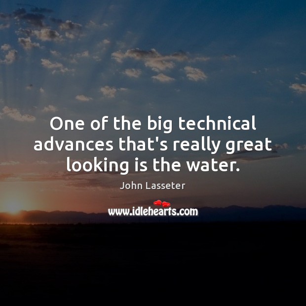 One of the big technical advances that’s really great looking is the water. John Lasseter Picture Quote