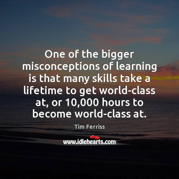 One of the bigger misconceptions of learning is that many skills take Tim Ferriss Picture Quote