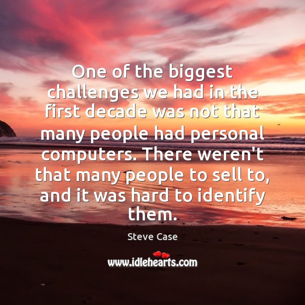One of the biggest challenges we had in the first decade was Steve Case Picture Quote