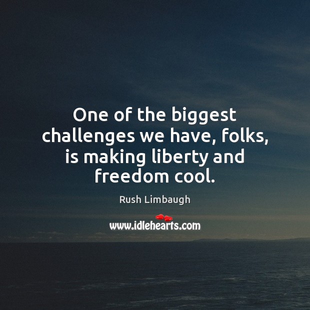 One of the biggest challenges we have, folks, is making liberty and freedom cool. Image
