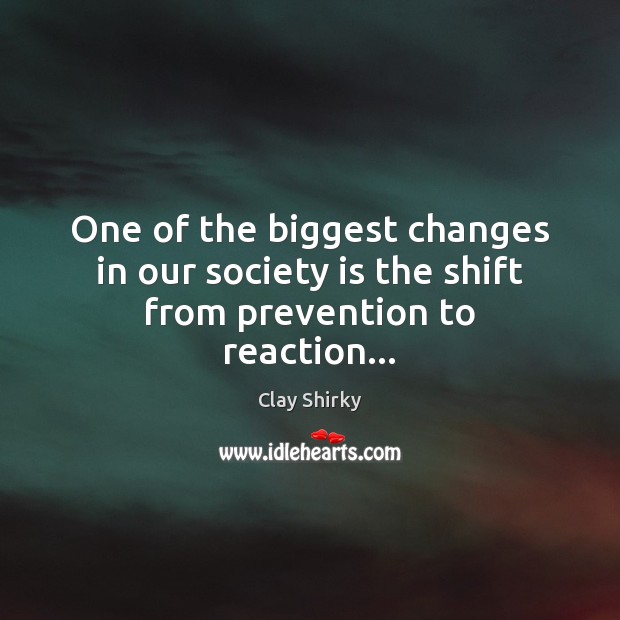 One of the biggest changes in our society is the shift from prevention to reaction… Society Quotes Image