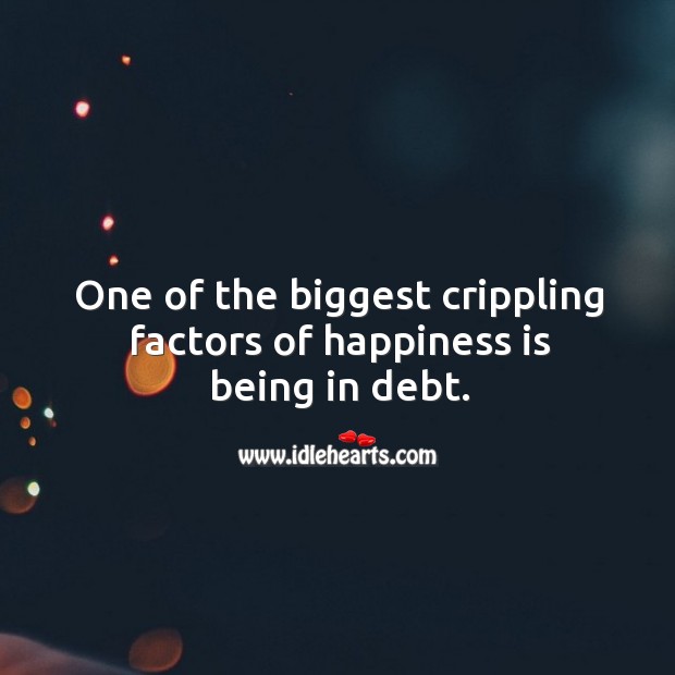 One of the biggest crippling factors of happiness is being in debt. Happiness Quotes Image