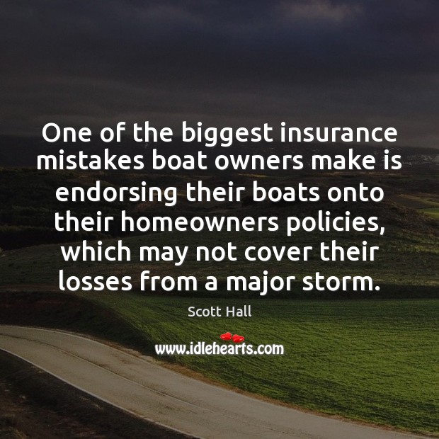 One of the biggest insurance mistakes boat owners make is endorsing their Scott Hall Picture Quote