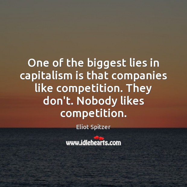 One of the biggest lies in capitalism is that companies like competition. Eliot Spitzer Picture Quote