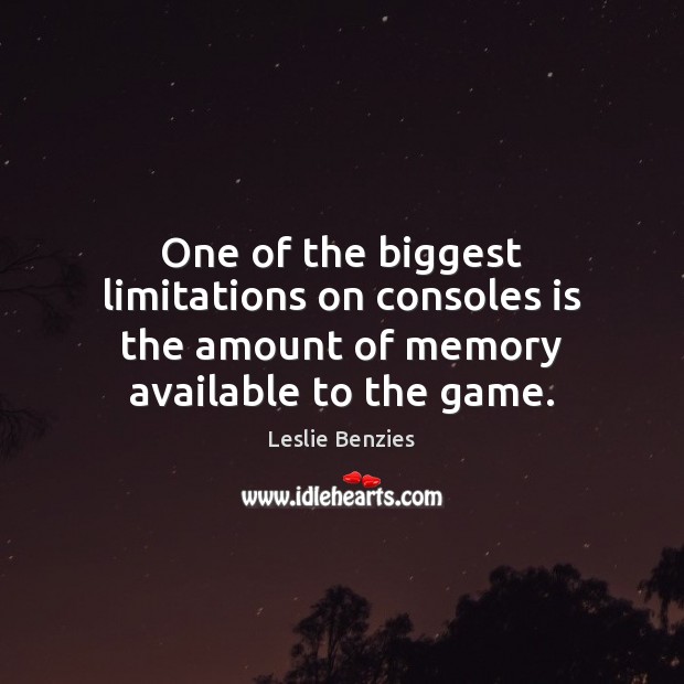 One of the biggest limitations on consoles is the amount of memory available to the game. Leslie Benzies Picture Quote