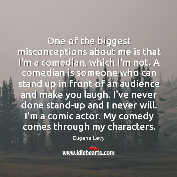One of the biggest misconceptions about me is that I’m a comedian, Eugene Levy Picture Quote