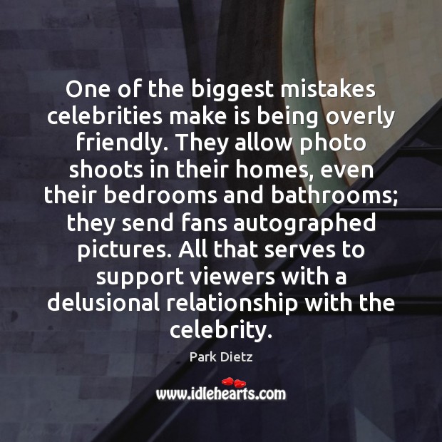 One of the biggest mistakes celebrities make is being overly friendly. They Park Dietz Picture Quote