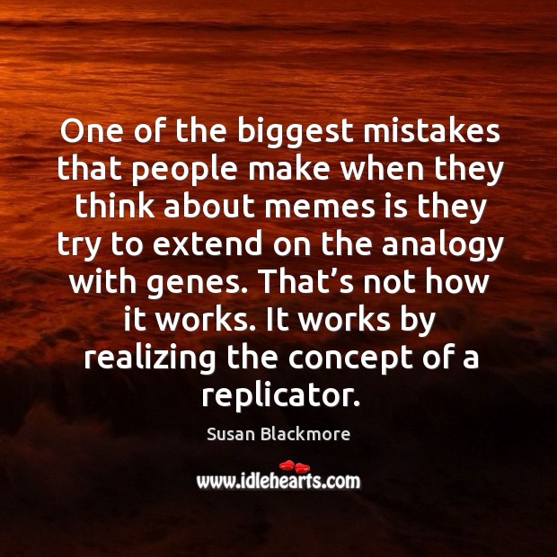 One of the biggest mistakes that people make when they think about memes is they try to extend on Susan Blackmore Picture Quote