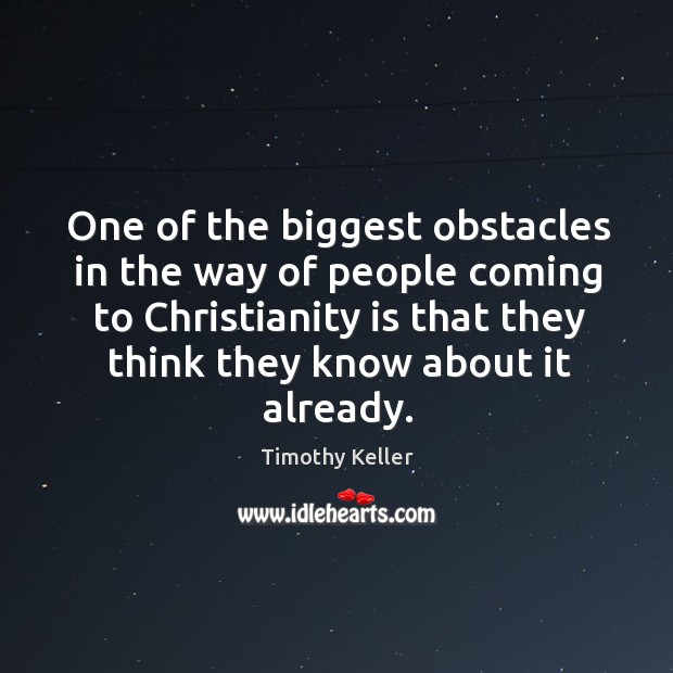 One of the biggest obstacles in the way of people coming to Timothy Keller Picture Quote