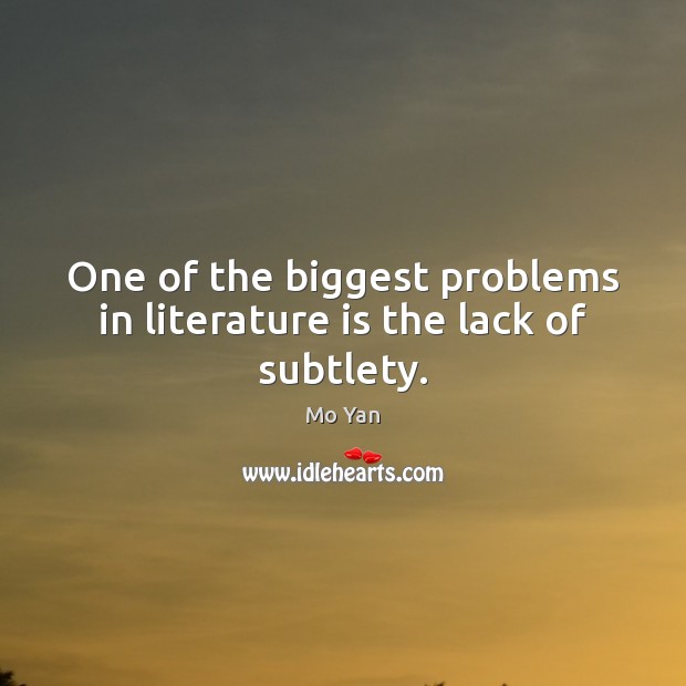One of the biggest problems in literature is the lack of subtlety. Mo Yan Picture Quote