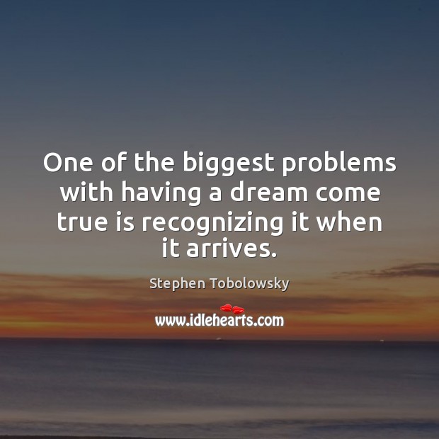 One of the biggest problems with having a dream come true is Stephen Tobolowsky Picture Quote