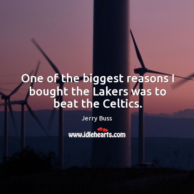 One of the biggest reasons I bought the Lakers was to beat the Celtics. Jerry Buss Picture Quote
