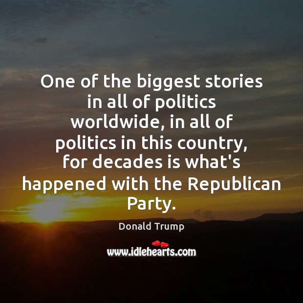 One of the biggest stories in all of politics worldwide, in all Donald Trump Picture Quote